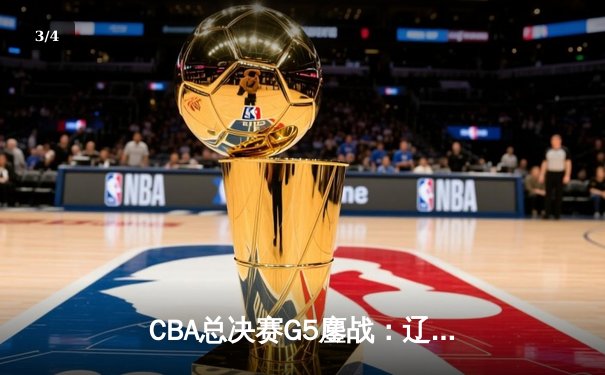 CBA总决赛G5鏖战：辽宁本钢加时险胜广东宏远 成功卫冕总冠军 - 3