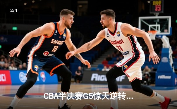 CBA半决赛G5惊天逆转！辽宁本钢加时险胜广东宏远晋级总决赛 - 2